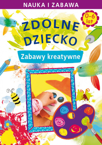 Zdolne dziecko 0-6 lat Zabawy kreatywne - Joanna Paruszewska | okładka
