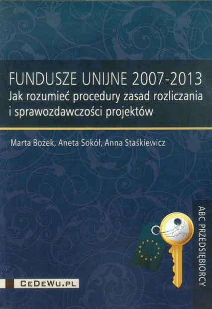 Fundusze Unijne 2007-2013 Jak rozumieć procedury zasad rozliczania i sprawozdawczości projektów - Bożek Marta, Staśkiewicz Anna | okładka