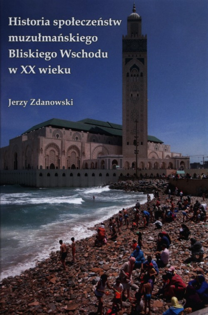 Historia społeczeństw muzułmańskiego Bliskiego Wschodu w XX wieku - Jerzy Zdanowski | okładka