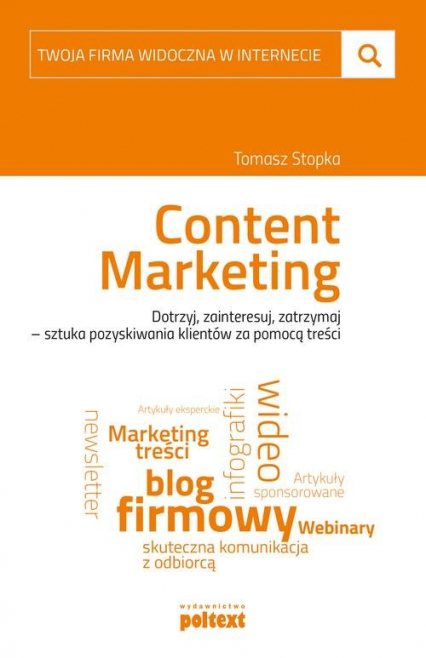 Twoja firma widoczna w internecie Content Marketing Dotrzyj, zainteresuj, zatrzymaj – sztuka pozyskiwania klientów za pomocą treści - Tomasz Stopka | okładka