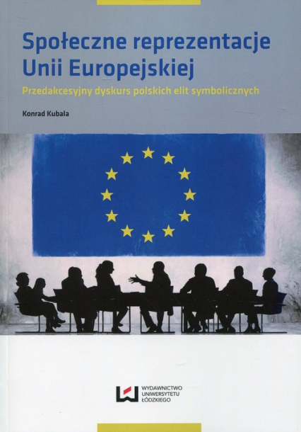 Społeczne reprezentacje Unii Europejskiej Przedakcesyjny dyskurs polskich elit symbolicznych - Konrad Kubala | okładka