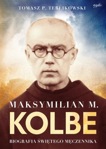 Maksymilian M. Kolbe Biografia świętego męczennika - Tomasz P. Terlikowski | okładka