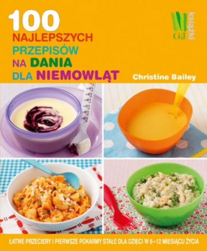 100 najlepszych przepisów na dania dla niemowląt  Łatwe przeciery i pierwsze pokarmy stałe dla dzieci w 6-12 miesiącu życia - Christine Bailey | okładka