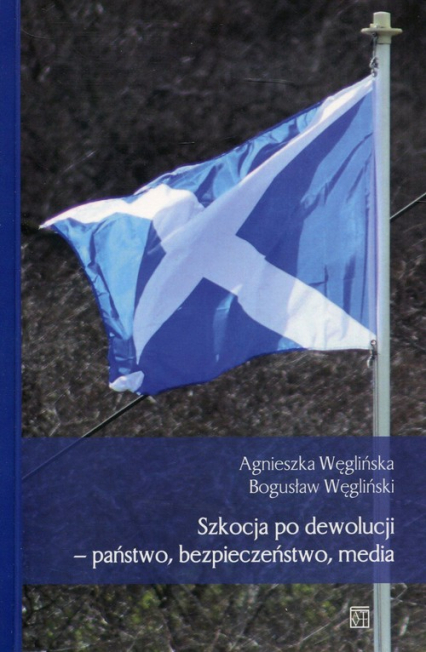 Szkocja po dewolucji - państwo, bezpieczeństwo, media - Bogusław Węgliński, Węglińska Agnieszka | okładka