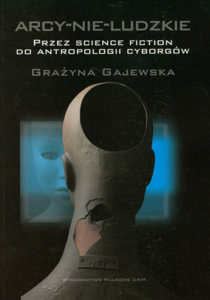 Arcy-nie-ludzkie Przez science fiction do antropologii cyborgów - Grażyna Gajewska | okładka