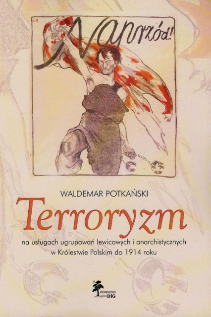 Terroryzm na usługach ugrupowań lewicowych i anarchistycznych w Królestwie Polskim do 1914 roku - Waldemar Potkański | okładka