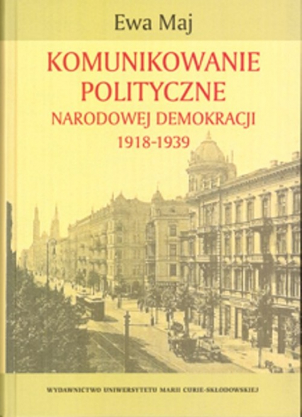 Komunikowanie polityczne Narodowej Demokracji 1918-1939 - Maj Ewa | okładka