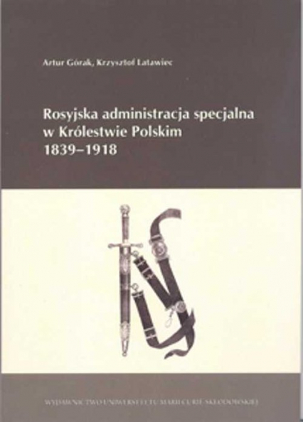 Rosyjska administracja specjalna w Królestwie Polskim 1839-1918 - Górak Artur, Latawiec Krzysztof | okładka