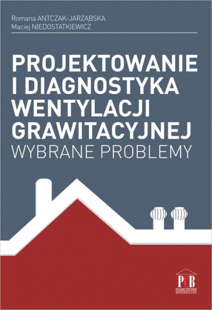 Projektowanie i diagnostyka wentylacji grawitacyjnej Wybrane problemy - Antczak-Jarząbska Romana, Niedostatkiewicz Maciej | okładka