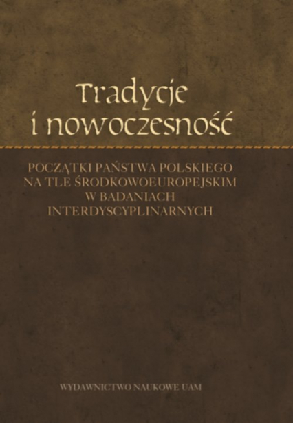 Tradycje i nowoczesność Początki państwa polskiego na tle środkowoeuropejskim w badaniach interdyscyplinarnych -  | okładka