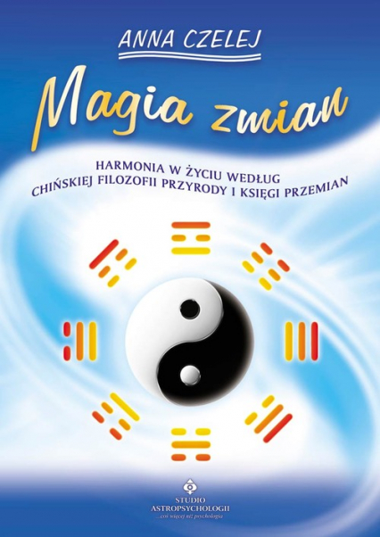 Magia zmian Harmonia w życiu według chińskiej filozofii przyrody i Księgi Przemian - Anna Czelej | okładka
