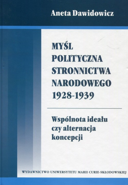 Myśl polityczna Stronnictwa Narodowego 1928-1939 Wspólnota ideału czy alternacja koncepcji - Aneta Dawidowicz | okładka