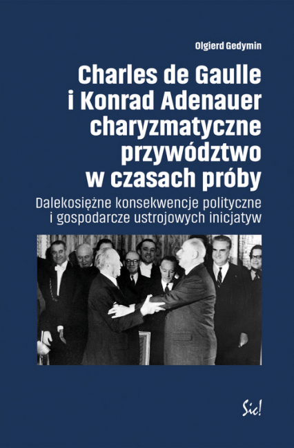 Charles de Gaulle i Konrad Adenauer charyzmatyczne przywództwo w czasach próby Dalekosiężne konsekwencje polityczne i gospodarcze ustrojowych inicjatyw - Olgierd Gedymin | okładka
