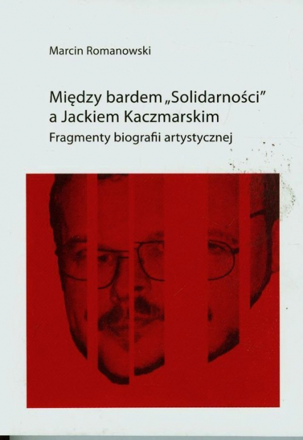 Między bardem Solidarności a Jackiem KaczmarskIM Fragmenty biografii artystycznej - Romanowski Marcin | okładka