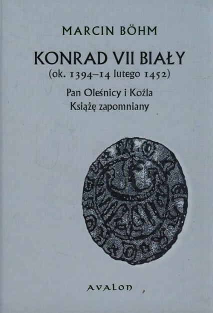 Konrad VII Biały ok. 1394-14 lutego 1452 Pan Oleśnicy i Koźla Książę zapomniany - Marcin Bohm | okładka
