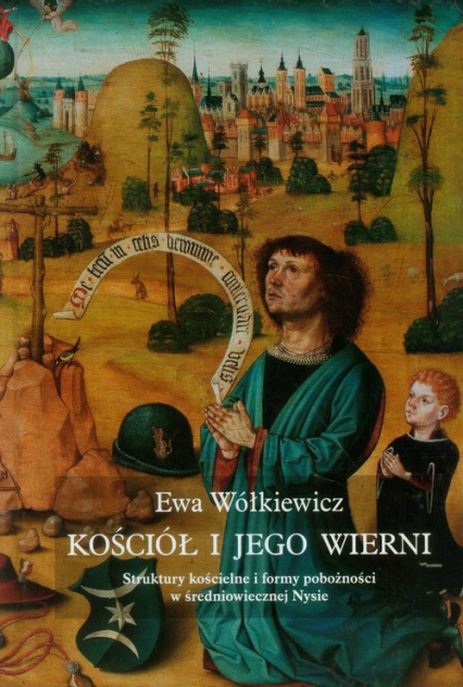 Kościół i jego wierni Struktury kościelne i formy pobożności w średniowiecznej Nysie - Ewa Wółkiewicz | okładka