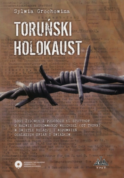 Toruński Holokaust Losy żydówek z podobozu KL Stutthof o nazwie Baukommando Weichsel (ot Thorn) w świetle relacji i wspomnień ocalałych ofiar i świadków - Grochowina Sylwia | okładka