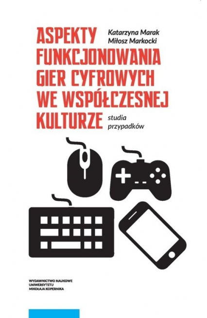 Aspekty funkcjonowania gier cyfrowych we współczesnej kulturze Studia przypadków - Marak Katarzyna, Markocki Miłosz | okładka