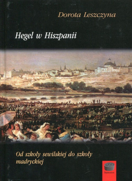 Hegel w Hiszpanii Od szkoły sewilskiej do szkoły madryckiej - Dorota Leszczyna | okładka