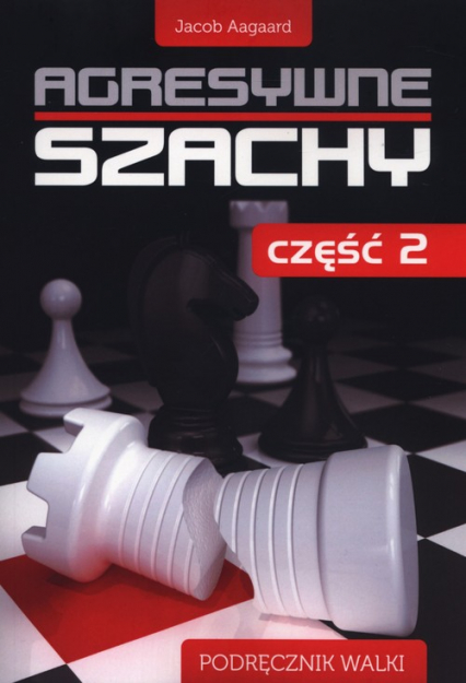 Agresywne szachy Część 2 Podręcznik walki - Jacob Aagaard | okładka
