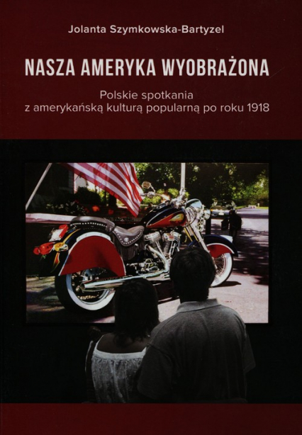 Nasza Ameryka wyobrażona Polskie spotkania z amerykańską kulturą popularną po roku 1918 - Jolanta Szymkowska-Bartyzel | okładka