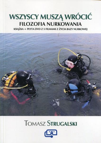 Wszyscy muszą wrócić Filozofia nurkowania Książka + płyta DVD z 5 filmami z życia bazy nurkowej - Tomasz Strugalski | okładka