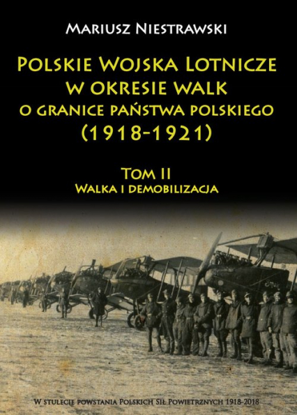 Polskie Wojska Lotnicze w okresie walk o granice państwa polskiego (1918-1921) Tom 2 Walka i demobilizacja - Mariusz Niestrawski | okładka