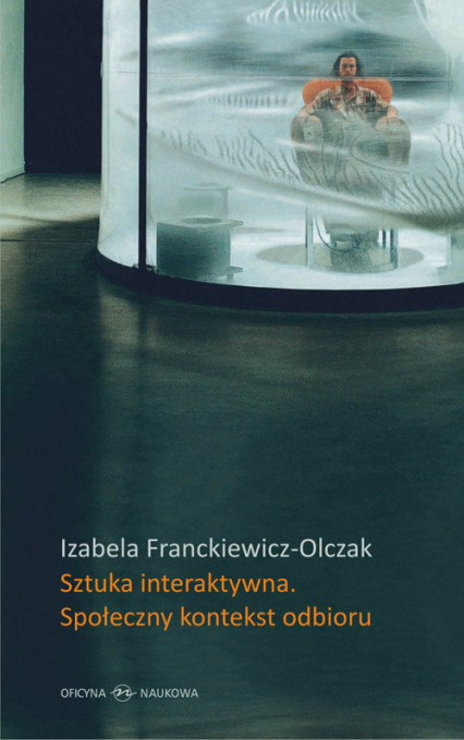 Sztuka interaktywna Społeczny kontekst odbioru Perspektywy Ervinga Goffmana a nowe media - Izabela Franckiewicz-Olczak | okładka