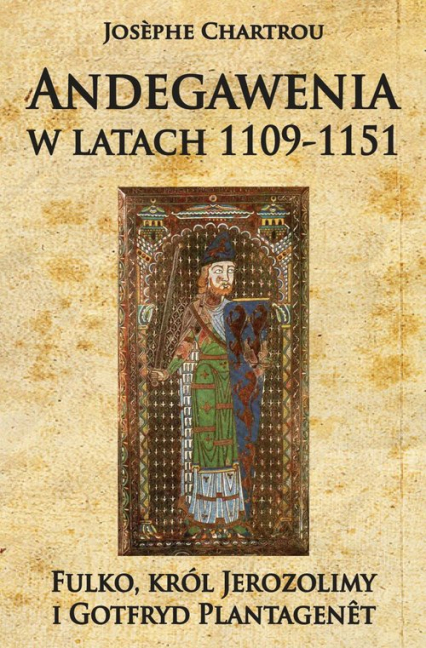 Andegawenia w latach 1109-1151 Fulko, król Jerozolimy i Gotfryd Plantagenet - Josephe Chartrou | okładka