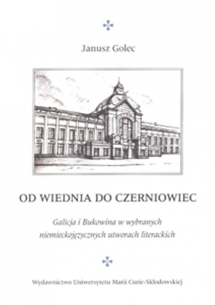 Od Wiednia do Czerniowiec Galicja i Bukowina w wybranych niemieckojęzycznych utworach literackich - Janusz Golec | okładka