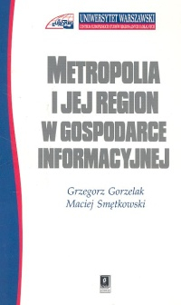 Metropolia i jej region w gospodarce informacyjnej - Gorzelak Grzegorz, Smętkowski Maciej | okładka