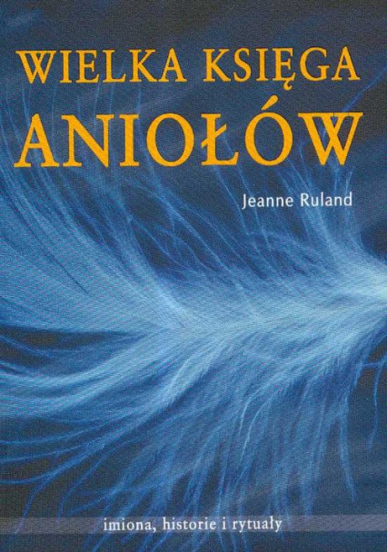 Wielka księga Aniołów Imiona, historie i rytuały - Jeanne Ruland | okładka