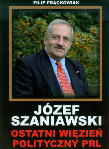 Józef Szaniawski Ostatni więzień polityczny PRL - Filip Frąckowiak | okładka
