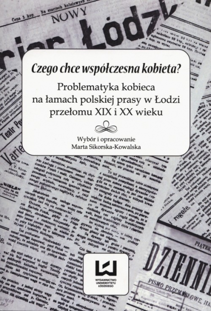 Czego chce współczesna kobieta? Problematyka kobieca na łamach polskiej prasy w Łodzi przełomu XIX i XX wieku -  | okładka
