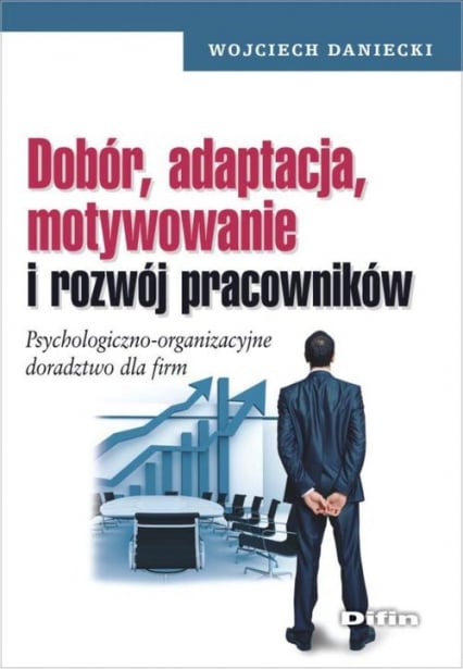 Dobór, adaptacja, motywowanie i rozwój pracowników Psychologiczno-organizacyjne doradztwo dla firm - Wojciech Daniecki | okładka