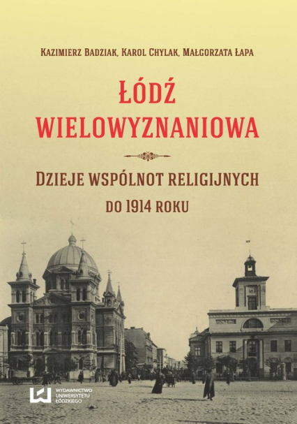 Łódź wielowyznaniowa Dzieje wspólnot religijnych do 1914 roku - Badziak Kazimierz, Chylak Karol, Łapa Małgorzata | okładka
