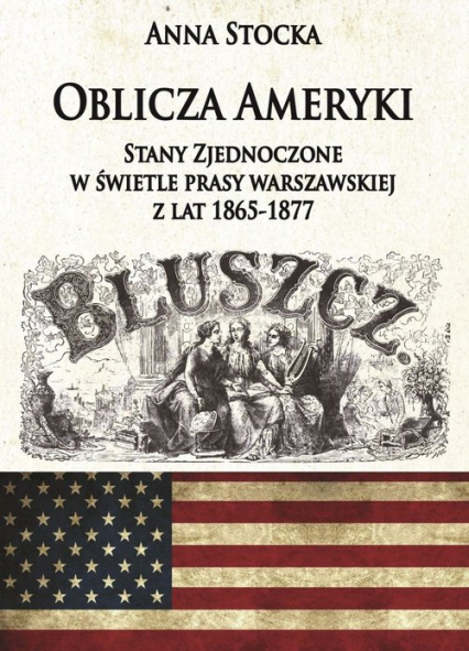 Oblicza Ameryki Stany Zjednoczone w świetle prasy warszawskiej z lat 1865-1877 - Anna Stocka | okładka