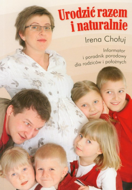 Urodzić razem i naturalnie Informator i poradnik porodowy dla rodziców i położnych - Irena Chołuj | okładka