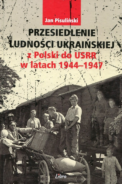 Przesiedlenie ludności ukraińskiej z Polski do USRR w latach 1944-1947 - Jan Pisuliński | okładka