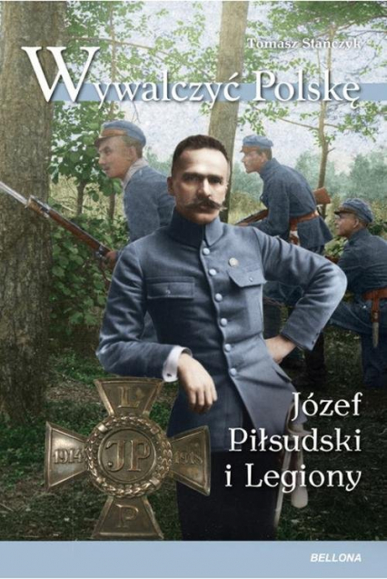 Wywalczyć Polskę Józef Piłsudski Legiony - Tomasz Stańczyk | okładka