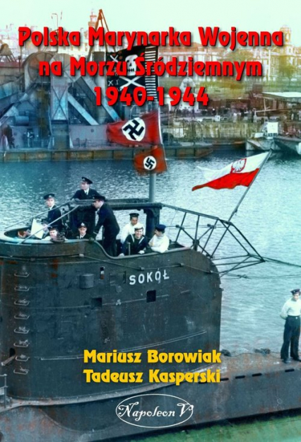 Polska Marynarka Wojenna na Morzu Śródziemnym 1940-1944 - Mariusz Borowiak i Tadeusz Kasperski | okładka