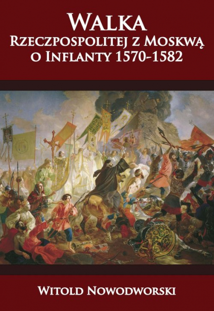 Walka Rzeczpospolitej z Moskwą o Inflanty 1570-1582 - Witold Nowodworski | okładka