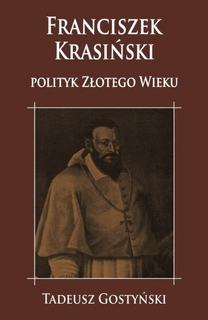 Franciszek Krasiński Polityk Złotego Wieku - Tadeusz Gostyński | okładka
