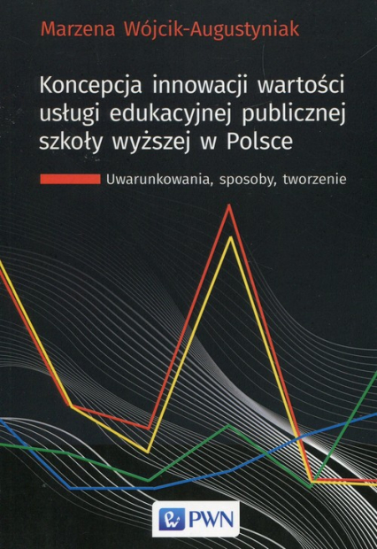 Koncepcja innowacji wartości usługi edukacyjnej publicznej szkoły wyższej w Polsce Uwarunkowania, sposoby, tworzenie - Marzena Wójcik-Augustyniak | okładka
