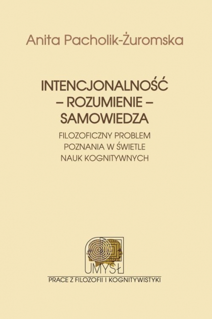 Intencjonalność rozumienie samowiedza Filozoficzny problem poznania w świetle nauk kognitywnych - Anita Pacholik-Żuromska | okładka