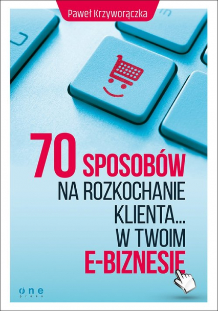 70 sposobów na rozkochanie klienta w Twoim e-biznesie - Paweł Krzyworączka | okładka