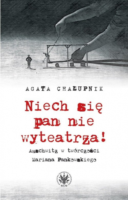 Niech się pan nie wyteatrza! Auschwitz w twórczości Mariana Pankowskiego - Agata Chałupnik | okładka