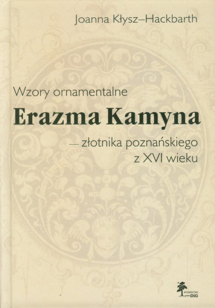 Wzory ornamentalne Erazma Kamyna - złotnika poznańskiego z XVI wieku - Joanna Kłysz-Hackbarth | okładka