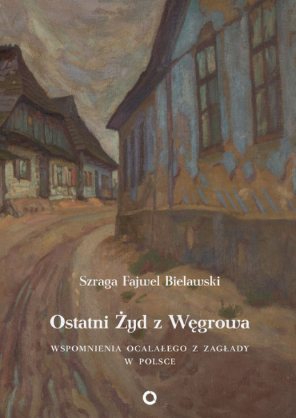 Ostatni Żyd z Węgrowa Wspomnienia ocalałego z Zagłady - Fajwel Bielawski Szraga | okładka