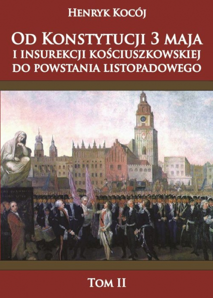 Od Konstytucji 3 maja i insurekcji kościuszkowskiej do powstania listopadowego tom 2 - Henryk Kocój | okładka